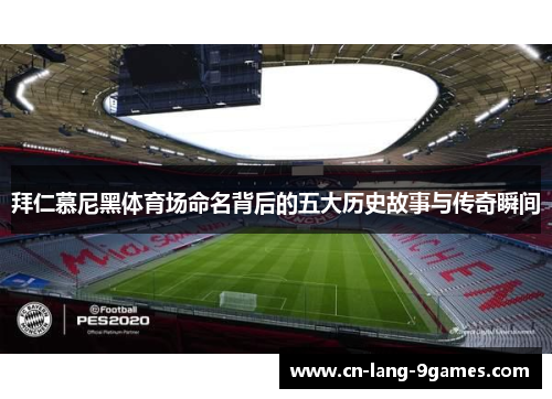 拜仁慕尼黑体育场命名背后的五大历史故事与传奇瞬间