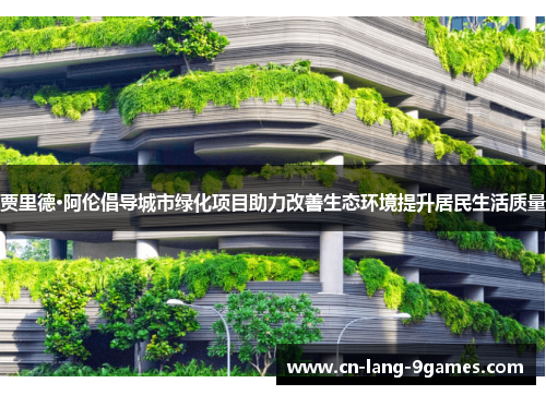贾里德·阿伦倡导城市绿化项目助力改善生态环境提升居民生活质量