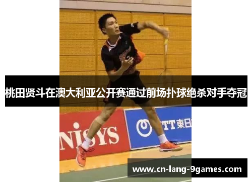 桃田贤斗在澳大利亚公开赛通过前场扑球绝杀对手夺冠