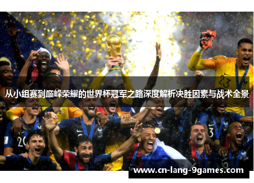 从小组赛到巅峰荣耀的世界杯冠军之路深度解析决胜因素与战术全景