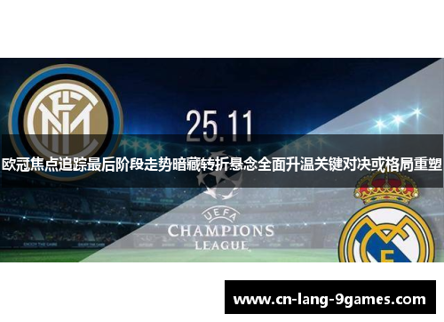 欧冠焦点追踪最后阶段走势暗藏转折悬念全面升温关键对决或格局重塑