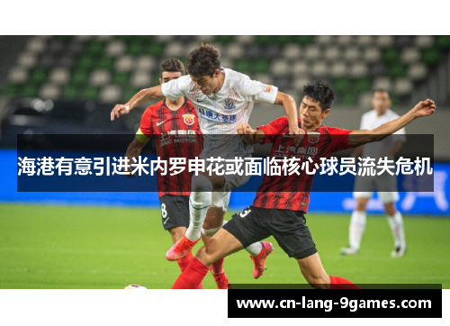 海港有意引进米内罗申花或面临核心球员流失危机